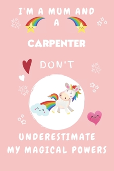 I'm A Mum And A Carpenter Don't Underestimate My Magical Powers: Perfect Gag Gift For A Truly Magical Mother and Carpenter | Blank Lined Notebook ... 6 x 9 Format | Office | Humour and Banter