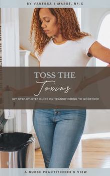 Paperback TOSS THE TOXINS: My Step-By-Step Guide On Transitioning To Nontoxic Book