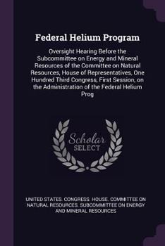 Federal Helium Program: Oversight Hearing Before the Subcommittee on Energy and Mineral Resources of the Committee on Natural Resources, House