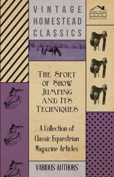 Paperback The Sport of Show Jumping and Its Techniques - A Collection of Classic Equestrian Magazine Articles Book