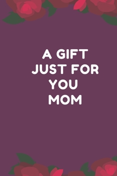 A Gift Just For You Mom: the perfect gift for mom from sons, daughters for any occasion: Christmas,thanksgiving,birthday or mothers day.