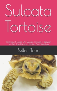 Paperback Sulcata Tortoise: Paramount Guide On Sulcata Tortoise In Relation To Their Healthcare, Feeding And Breeding Book