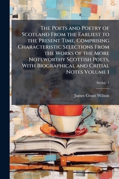 The Poets And Poetry Of Scotland: From The Earliest To The Present Time, Comprising Characteristic Selections From The Works Of The More Noteworthy Scottish Poets, Volume 1...