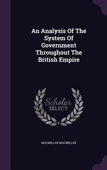 Hardcover An Analysis Of The System Of Government Throughout The British Empire Book
