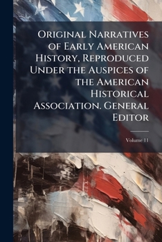 Original narratives of early American history, reproduced under the auspices of the American Historical Association. General editor: J. Franklin Jameson Volume 11