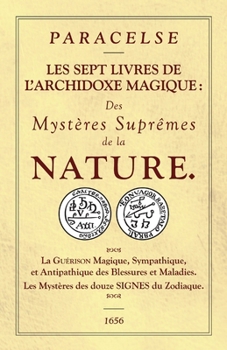 Paperback Les Sept Livres de l'Archidoxe Magique: Des Mystères Suprêmes de la nature. La Guérison Magique, Sympathique, et Antipathique des Blessures et Maladie [French] Book
