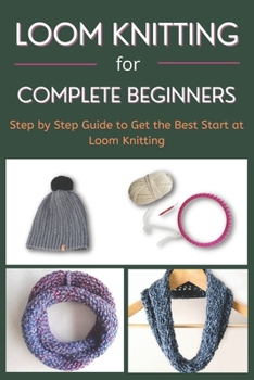 Paperback Loom Knitting for Complete Beginners: Step by Step Guide to Get the Best Start at Loom Knitting Book