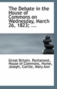Paperback The Debate in the House of Commons on Wednesday, March 26, 1823; ... Book