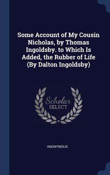 Hardcover Some Account of My Cousin Nicholas, by Thomas Ingoldsby. to Which Is Added, the Rubber of Life (By Dalton Ingoldsby) Book