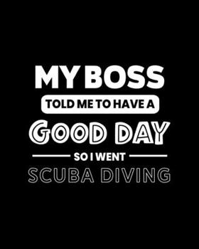 My Boss Told Me to Have a Good Day So I Went Scuba Diving: Scuba Diving Gift for People Who Love to Scuba Dive - Funny Saying on Black and White Cover - Blank Lined Journal or Notebook