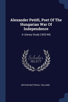 Paperback Alexander Petöfi, Poet Of The Hungarian War Of Independence: A Literary Study (1823-44) Book