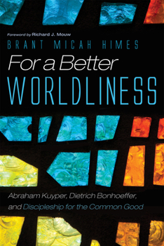 Paperback For a Better Worldliness: Abraham Kuyper, Dietrich Bonhoeffer, and Discipleship for the Common Good Book