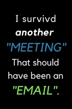 Paperback I Survived Another Meeting That Should Have Been an Email: OFFICE FUNNY GAG JOURNAL: Best Office Gift for Coworkers, Colleagues, Subordinates, Boss; S Book