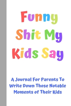 Paperback Funny Shit My Kids Say: A Journal For Parents To Write Down Those Notable Moments of Their Kids Book