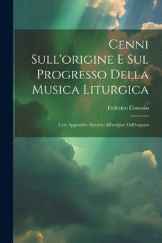 Paperback Cenni Sull'origine E Sul Progresso Della Musica Liturgica: Con Appendice Intorno All'origine Dell'organo [Italian] Book