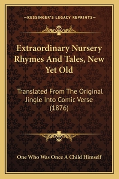 Paperback Extraordinary Nursery Rhymes and Tales, New Yet Old: Translated from the Original Jingle Into Comic Verse (1876) Book