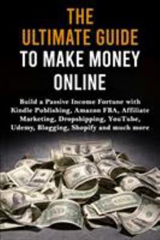 Paperback The Ultimate Guide to Make Money Online: Build a Passive Income Fortune with Kindle Publishing, Amazon FBA, Affiliate Marketing, Dropshipping, YouTube Book