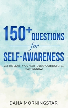 Paperback 150+ Questions for Self-Awareness: Get the Clarity You Need to Live Your Best Life...Starting Now! Book