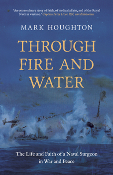 Through Fire and Water: The Life and Faith of Paul Houghton, Fleet Surgeon of the Malta Convoys