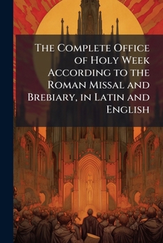 The Complete Office of Holy Week According to the Roman Missal and Brebiary, in Latin and English