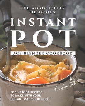 Paperback The Wonderfully Delicious Instant Pot Ace Blender Cookbook: Fool-Proof Recipes to Make with Your Instant Pot Ace Blender Book