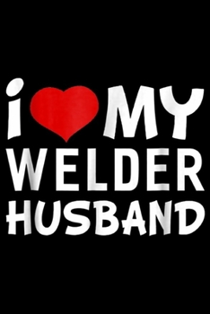 I My Welder Husband: I Love My Welder Husband Women'ss Journal/Notebook Blank Lined Ruled 6x9 100 Pages