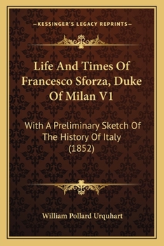 Paperback Life And Times Of Francesco Sforza, Duke Of Milan V1: With A Preliminary Sketch Of The History Of Italy (1852) Book