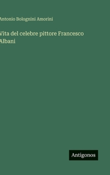 Vita del celebre pittore Francesco Albani