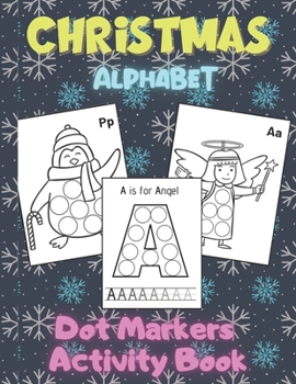 Christmas Alphabet Dot Markers Activity Book: Art Paint Daubers Kids Activity & Coloring Book for Toddler, Preschool, Kindergarten | Christmas Idea Gifts for Children ages 2-4 4-8