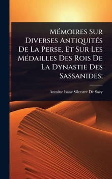 Hardcover MÃ(c)moires Sur Diverses AntiquitÃ(c)s De La Perse, Et Sur Les MÃ(c)dailles Des Rois De La Dynastie Des Sassanides; [French] Book