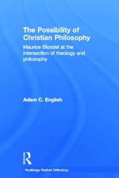 Hardcover The Possibility of Christian Philosophy: Maurice Blondel at the Intersection of Theology and Philosophy Book