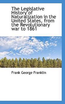 Paperback The Legislative History of Naturalization in the United States, from the Revolutionary War to 1861 Book