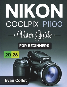 Nikon Coolpix P1100 User Guide for Beginners: Step by Step Camera Basics, Autofocus and Exposure Tips, Video Recording Guidance, and Techniques for ... Photography (Nikon Camera User Manual Series)
