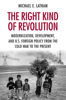 Paperback The Right Kind of Revolution: Modernization, Development, and U.S. Foreign Policy from the Cold War to the Present Book