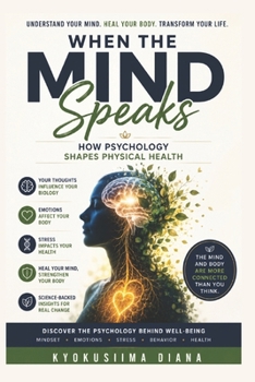 When the Mind Speaks: How Psychology shapes Physical Health. (The Psychology of Wellness: Master Your Mind to Heal Your Body.)