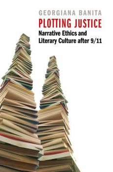Hardcover Plotting Justice: Narrative Ethics and Literary Culture After 9/11 Book