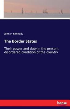 The Border States, Their Power and Duty in the Present Disordered Condition of the Country