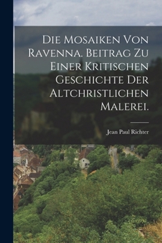 Paperback Die Mosaiken von Ravenna. Beitrag zu einer kritischen Geschichte der altchristlichen Malerei. [German] Book