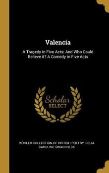 Valencia: A Tragedy in Five Acts: And Who Could Believe It? a Comedy in Five Acts