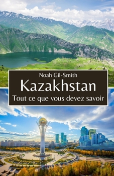 Kazakhstan: Tout ce que vous devez savoir (French Edition)