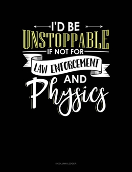 Paperback Id Be Unstoppable If Not For Law Enforcement And Physics: 5 Column Ledger Book