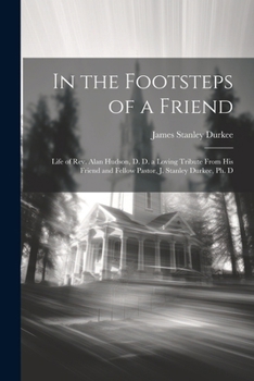 Paperback In the Footsteps of a Friend: Life of Rev. Alan Hudson, D. D. a Loving Tribute From His Friend and Fellow Pastor, J. Stanley Durkee, Ph. D Book