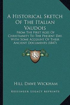 An Historical Sketch of the Italian Vaudois: From the First Ages of Christianity to the Present Day: With Some Account of Their Ancient Documents - P