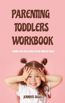 Parenting Toddlers Workbook: Training. Toddler Discipline Tips and Tricks for Happy Kids and Peaceful Parents