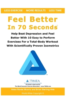 Feel Better In 70 Seconds: Help Beat Depression and Feel Better With 10 Easy to Perform Exercises For a Total-Body Workout With Scientifically Proven Isometrics