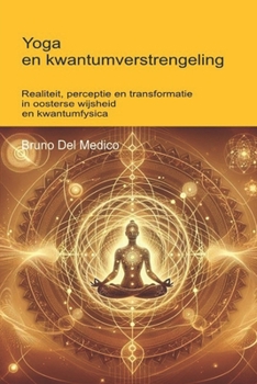 Yoga en kwantumverstrengeling: Realiteit, perceptie en transformatie in oosterse wijsheid en kwantumfysica. ((DUT) Kwantumfysica en metafysica. Publicaties van Bruno Del Medico in het Nederlands)