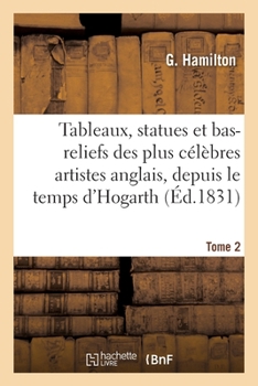 Paperback Recueil de Tableaux, Statues Et Bas-Reliefs Des Plus Célèbres Artistes Anglais: Depuis Le Temps d'Hogarth Jusqu'à Nos Jours. Tome 2 [French] Book