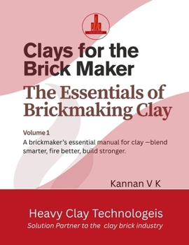 Clays for the Brick Maker: The Essentials of Brick Making Clays (Guide to Manufacture of Clay Bricks - Clay preparation, Forming, Drying and Firing)