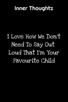 Inner Thoughtz: I Love How We Don't Have To Say Out Loud That I'm Your Favourite Child: 100 Page Lined Notebook