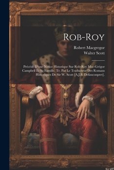 Paperback Rob-Roy: Précédé D'une Notice Historique Sur Rob-Roy Mac-Grégor Campbell Et Sa Famille. Tr. Par Le Traducteur Des Romans Histor [French] Book